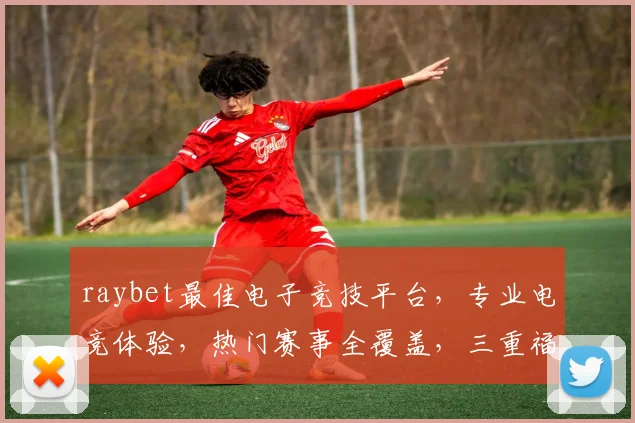 raybet最佳电子竞技平台，专业电竞体验，热门赛事全覆盖，三重福利等你来