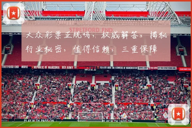 大众彩票正规吗，权威解答，揭秘行业秘密，值得信赖，三重保障