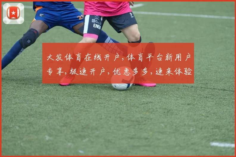 大发体育在线开户,体育平台新用户专享,极速开户,优惠多多,速来体验